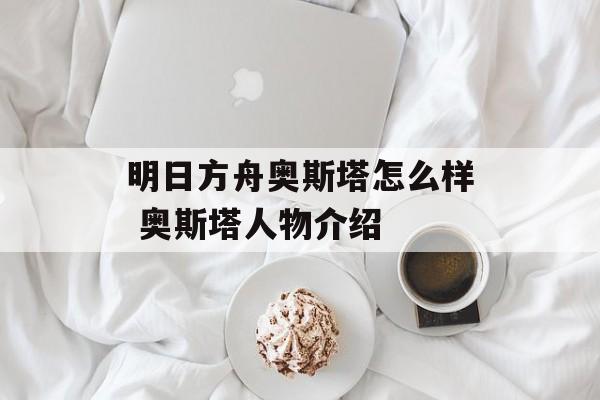 明日方舟奥斯塔怎么样 奥斯塔人物介绍
