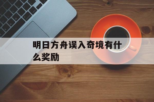 明日方舟误入奇境有什么奖励