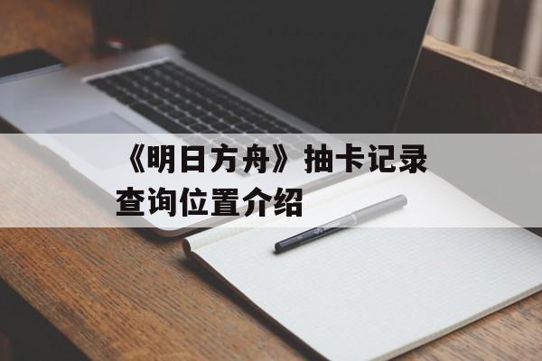 《明日方舟》抽卡记录查询位置介绍
