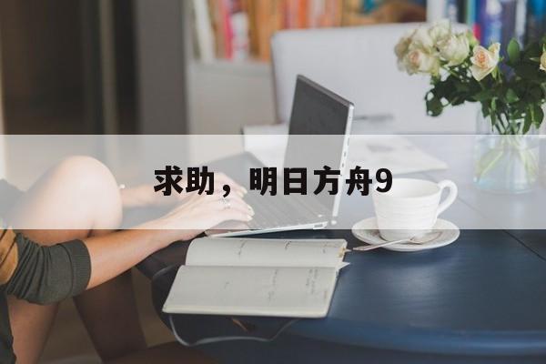 求助，明日方舟9