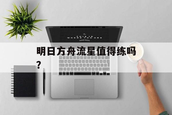 明日方舟流星值得练吗？