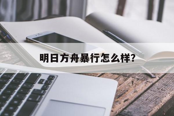 明日方舟暴行怎么样？