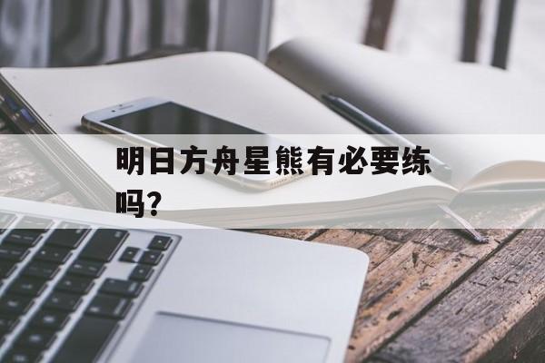 明日方舟星熊有必要练吗？
