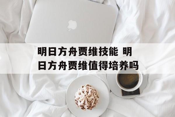明日方舟贾维技能 明日方舟贾维值得培养吗