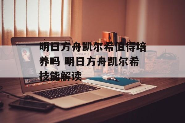 明日方舟凯尔希值得培养吗 明日方舟凯尔希技能解读