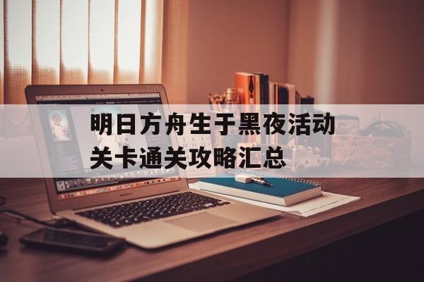 明日方舟生于黑夜活动关卡通关攻略汇总
