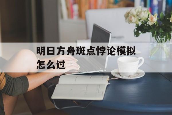 明日方舟斑点悖论模拟怎么过