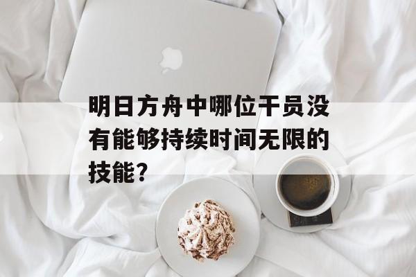 明日方舟中哪位干员没有能够持续时间无限的技能？