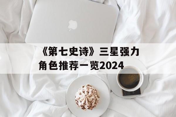 《第七史诗》三星强力角色推荐一览2024