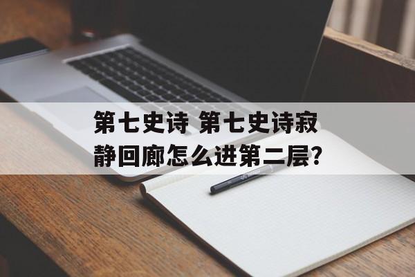 第七史诗 第七史诗寂静回廊怎么进第二层？