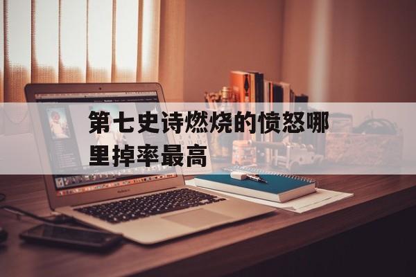 第七史诗燃烧的愤怒哪里掉率最高