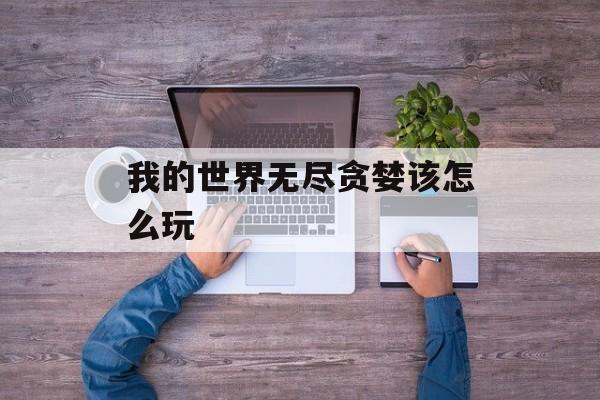 我的世界无尽贪婪该怎么玩