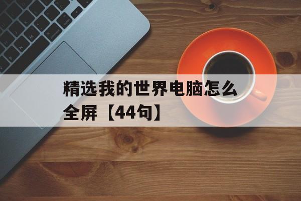 精选我的世界电脑怎么全屏【44句】