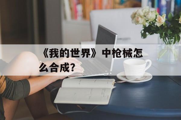 《我的世界》中枪械怎么合成？