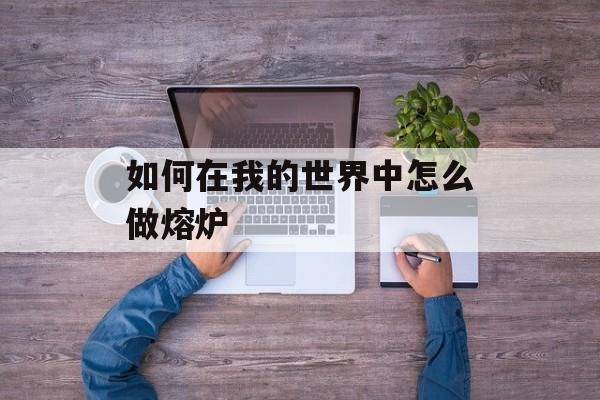 如何在我的世界中怎么做熔炉