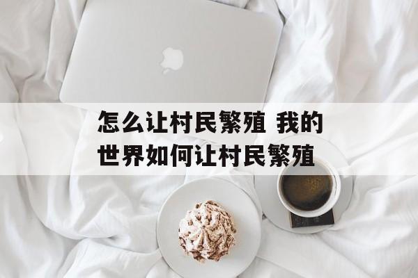 怎么让村民繁殖 我的世界如何让村民繁殖