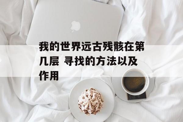 我的世界远古残骸在第几层 寻找的方法以及作用