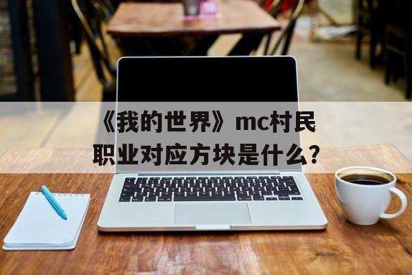 《我的世界》mc村民职业对应方块是什么？