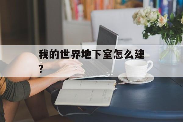 我的世界地下室怎么建？