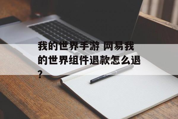 我的世界手游 网易我的世界组件退款怎么退？