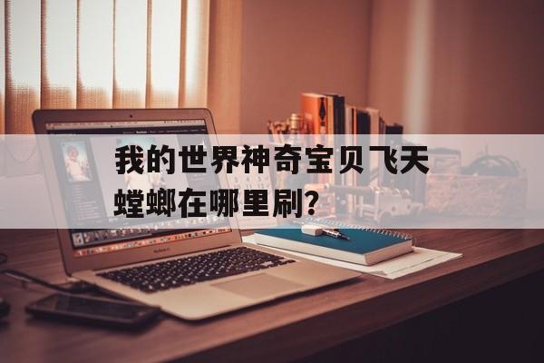 我的世界神奇宝贝飞天螳螂在哪里刷？