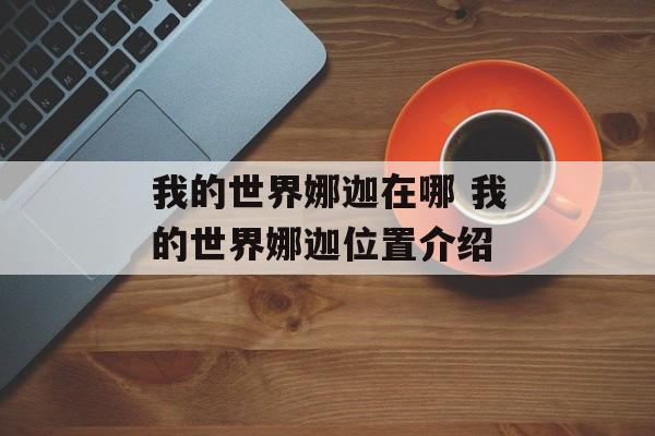 我的世界娜迦在哪 我的世界娜迦位置介绍