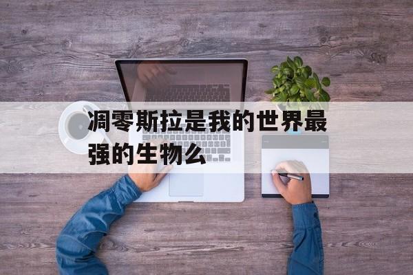 凋零斯拉是我的世界最强的生物么