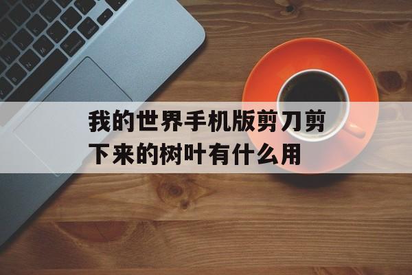 我的世界手机版剪刀剪下来的树叶有什么用
