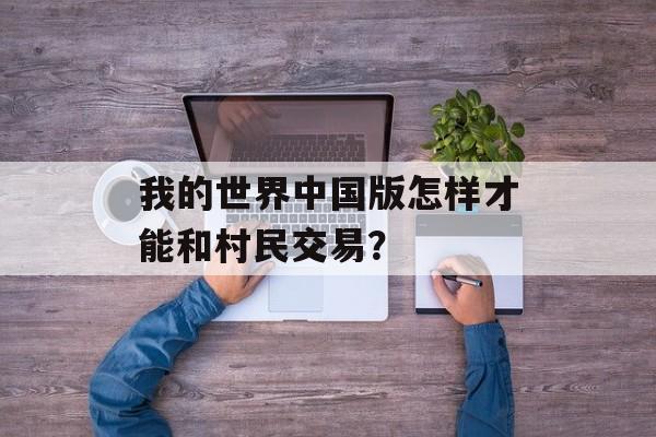 我的世界中国版怎样才能和村民交易？