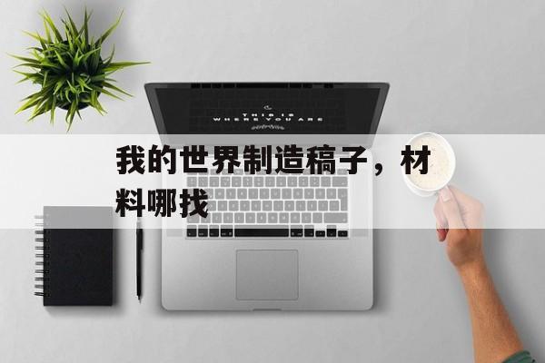 我的世界制造稿子，材料哪找