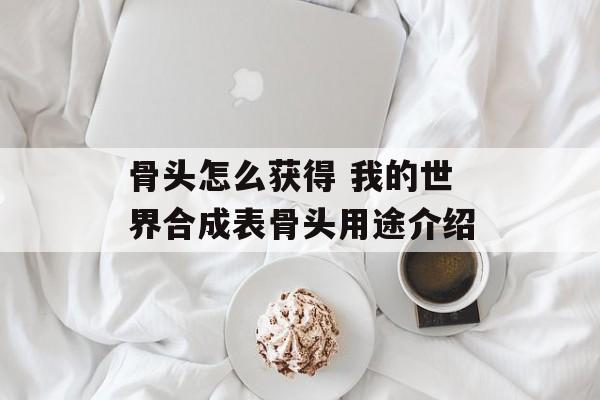 骨头怎么获得 我的世界合成表骨头用途介绍