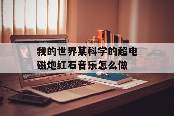 我的世界某科学的超电磁炮红石音乐怎么做