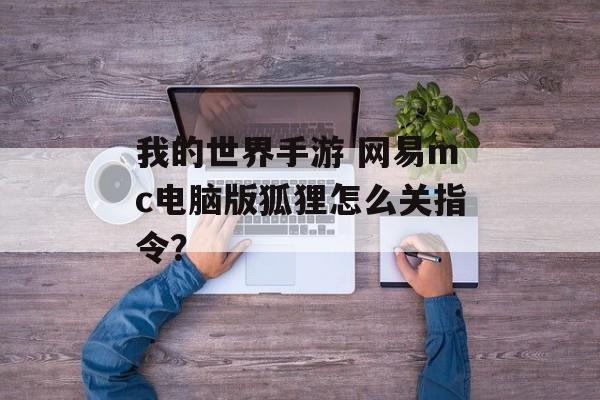 我的世界手游 网易mc电脑版狐狸怎么关指令？