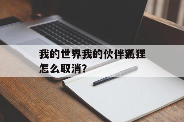 我的世界我的伙伴狐狸怎么取消？