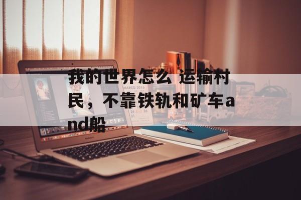 我的世界怎么 运输村民，不靠铁轨和矿车and船