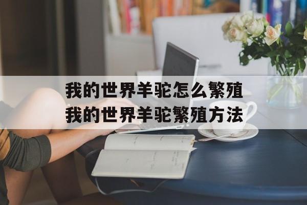 我的世界羊驼怎么繁殖我的世界羊驼繁殖方法