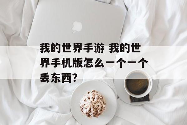 我的世界手游 我的世界手机版怎么一个一个丢东西？