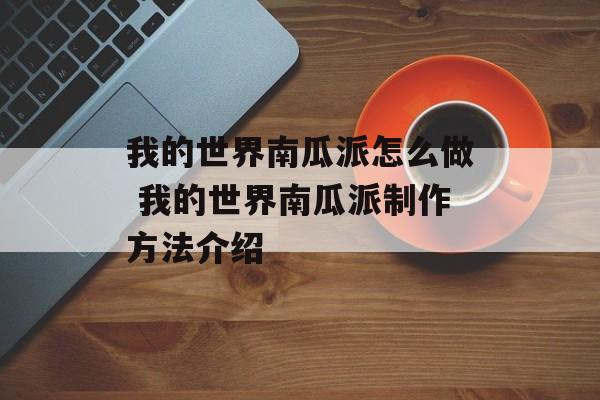 我的世界南瓜派怎么做 我的世界南瓜派制作方法介绍