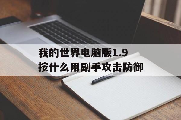 我的世界电脑版1.9按什么用副手攻击防御