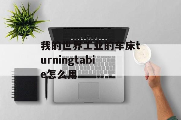 我的世界工业的车床turningtabie怎么用