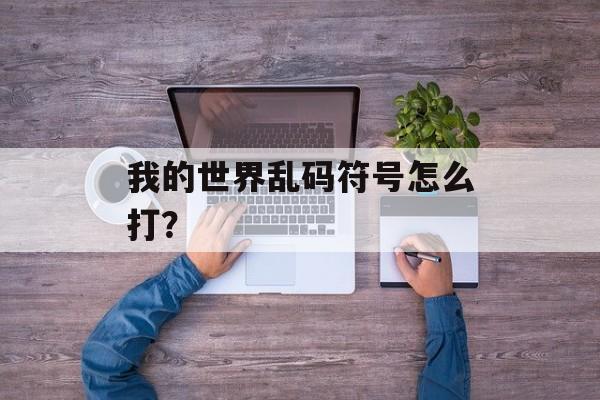 我的世界乱码符号怎么打？