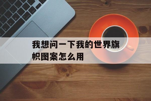 我想问一下我的世界旗帜图案怎么用
