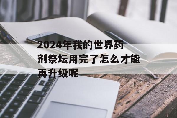 2024年我的世界药剂祭坛用完了怎么才能再升级呢