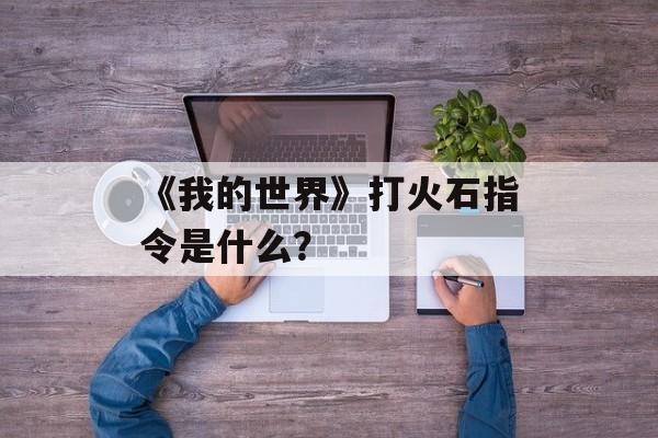 《我的世界》打火石指令是什么？