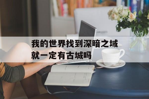 我的世界找到深暗之域就一定有古城吗