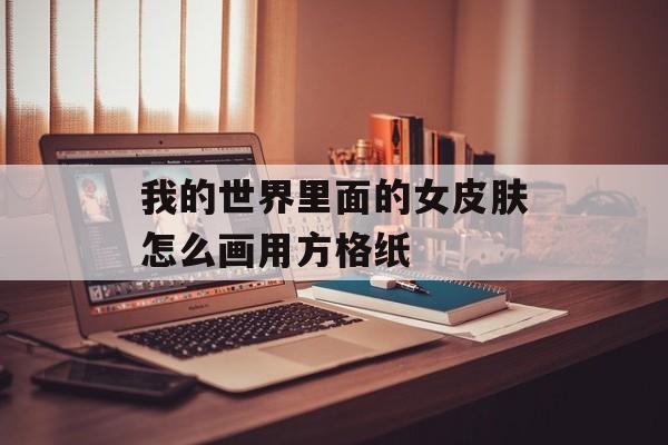 我的世界里面的女皮肤怎么画用方格纸