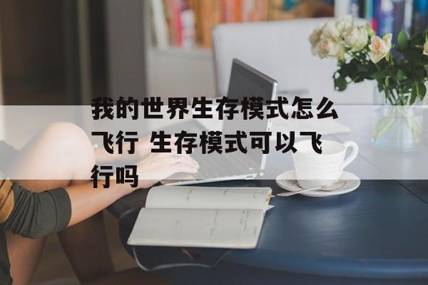 我的世界生存模式怎么飞行 生存模式可以飞行吗