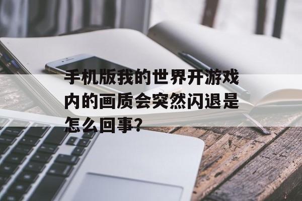 手机版我的世界开游戏内的画质会突然闪退是怎么回事？