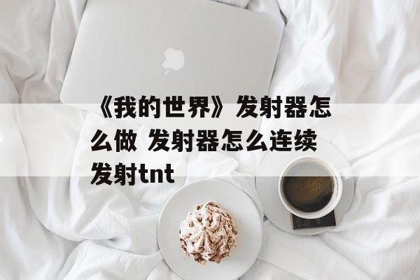 《我的世界》发射器怎么做 发射器怎么连续发射tnt