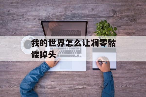 我的世界怎么让凋零骷髅掉头